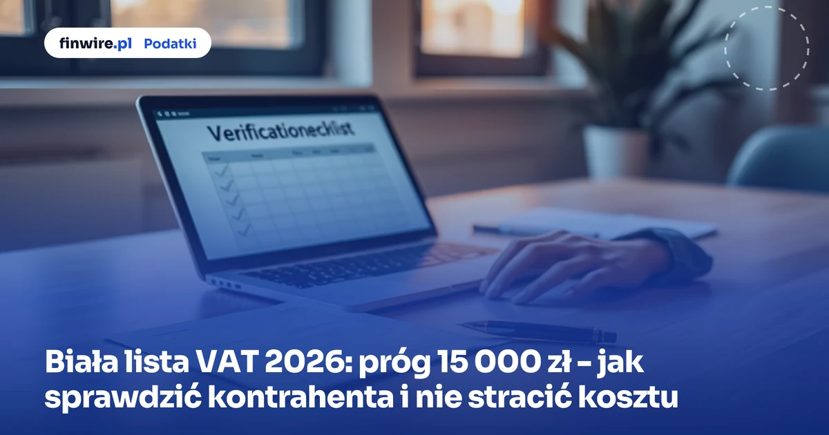 Biała lista VAT 2026: próg 15 000 zł - jak sprawdzić kontrahenta i nie stracić kosztu