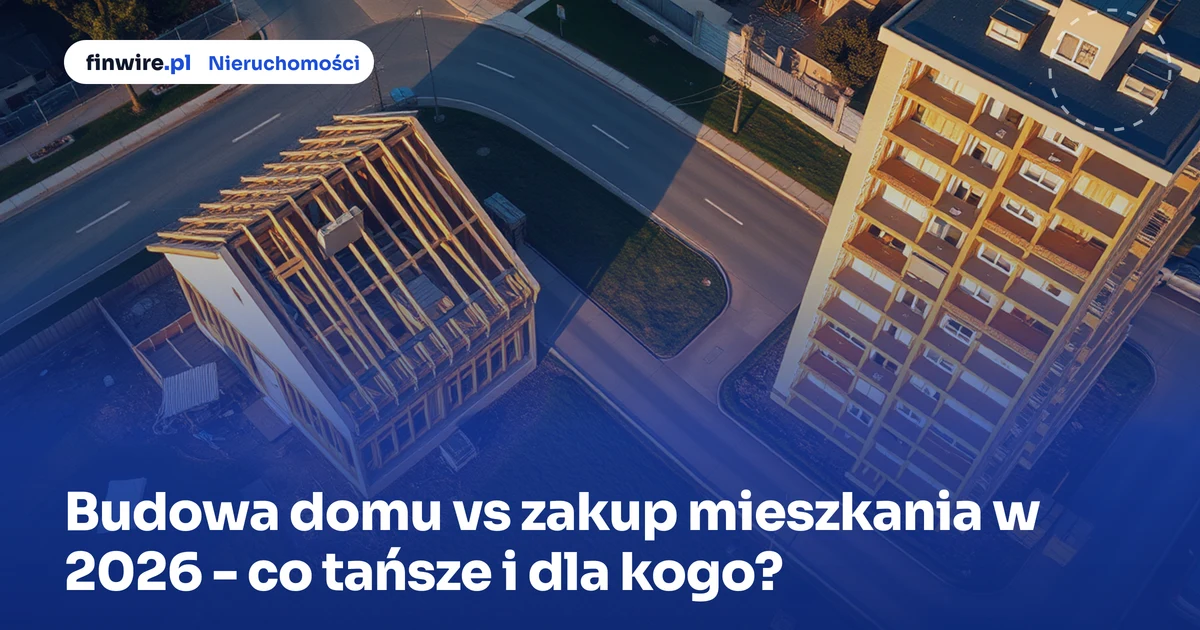 Budowa domu vs zakup mieszkania w 2026 - co tańsze i dla kogo?