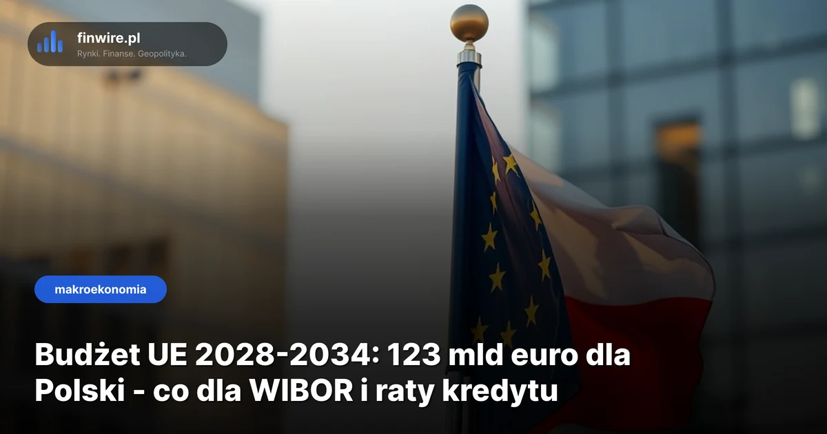 Budżet UE 2028-2034: 123 mld euro dla Polski - co dla WIBOR i raty kredytu