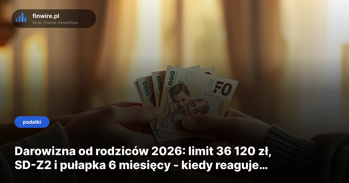 Darowizna od rodziców 2026: limit 36 120 zł, SD-Z2 i pułapka 6 miesięcy - kiedy reaguje fiskus?