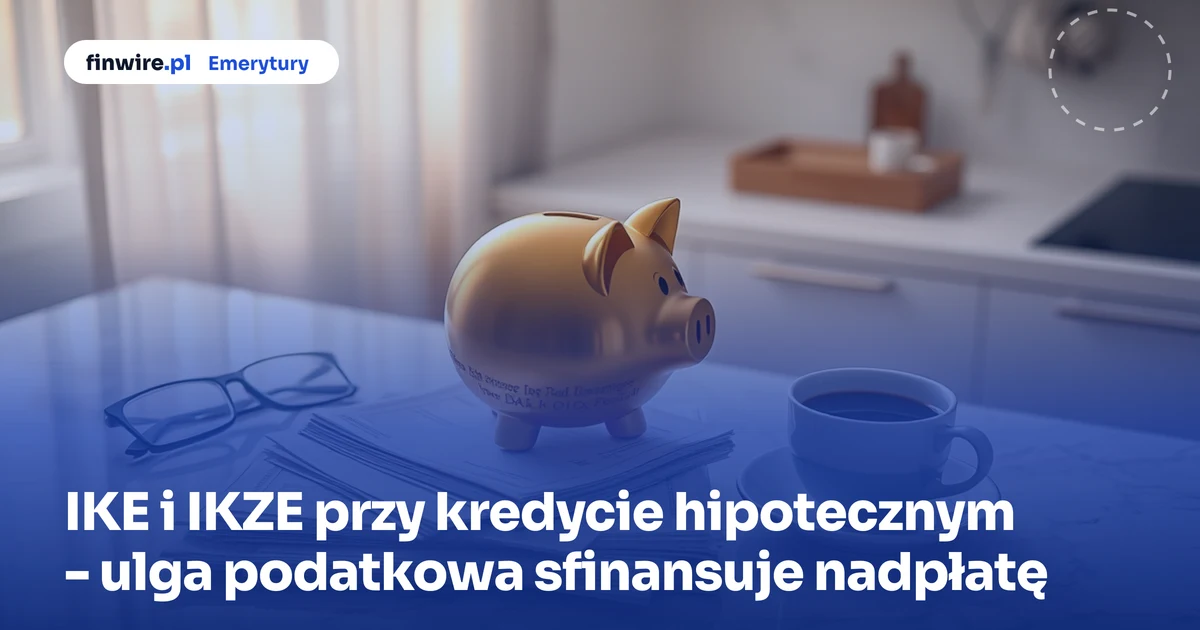 IKE i IKZE przy kredycie hipotecznym - ulga podatkowa sfinansuje nadpłatę