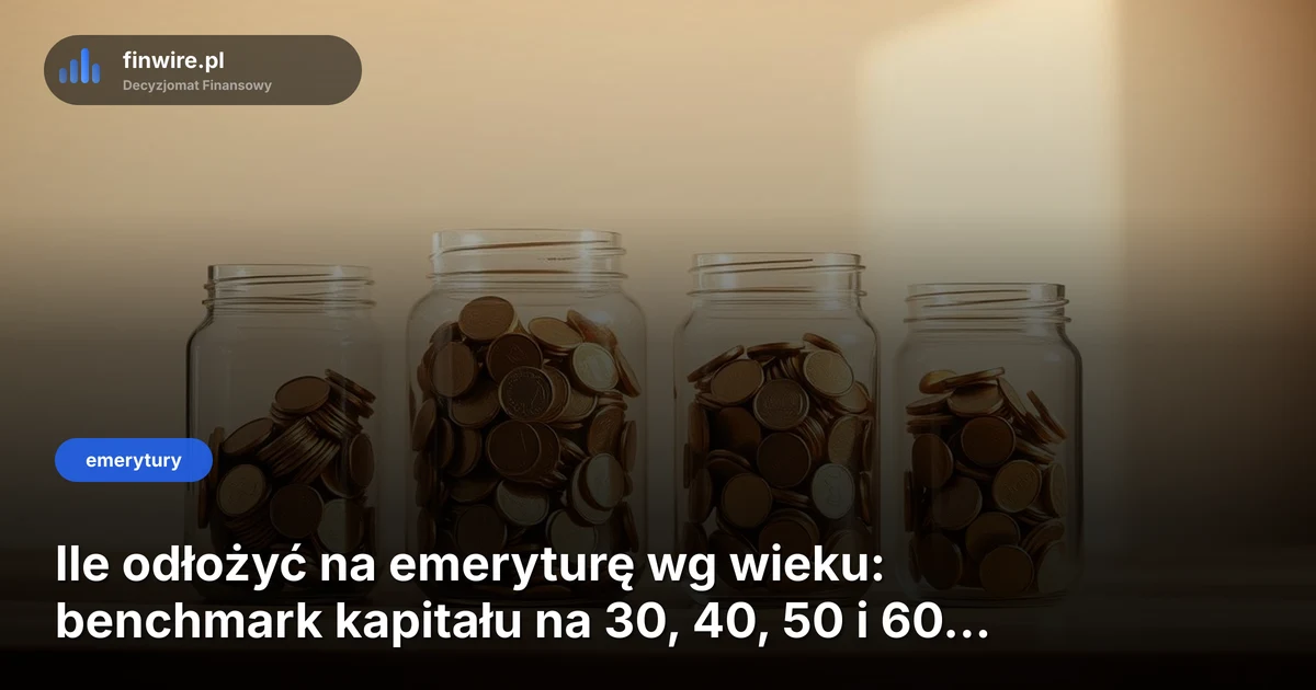 Ile odłożyć na emeryturę wg wieku: benchmark kapitału na 30, 40, 50 i 60 lat