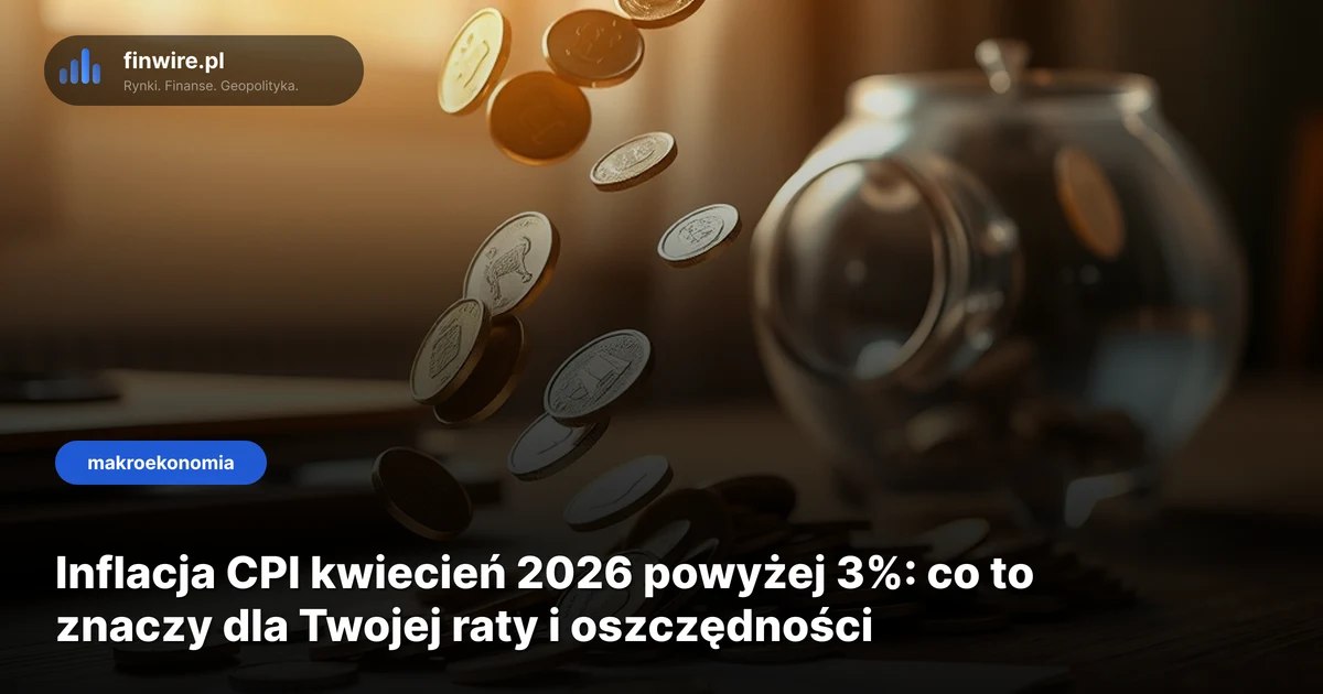 Inflacja CPI kwiecień 2026 powyżej 3%: co to znaczy dla Twojej raty i oszczędności