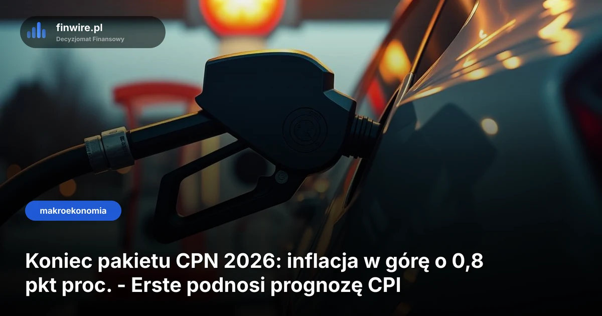 Koniec pakietu CPN 2026: inflacja w górę o 0,8 pkt proc. - Erste podnosi prognozę CPI