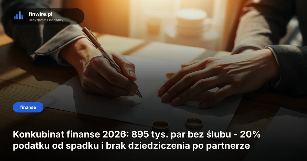 Konkubinat finanse 2026: 895 tys. par bez ślubu - 20% podatku od spadku i brak dziedziczenia po partnerze