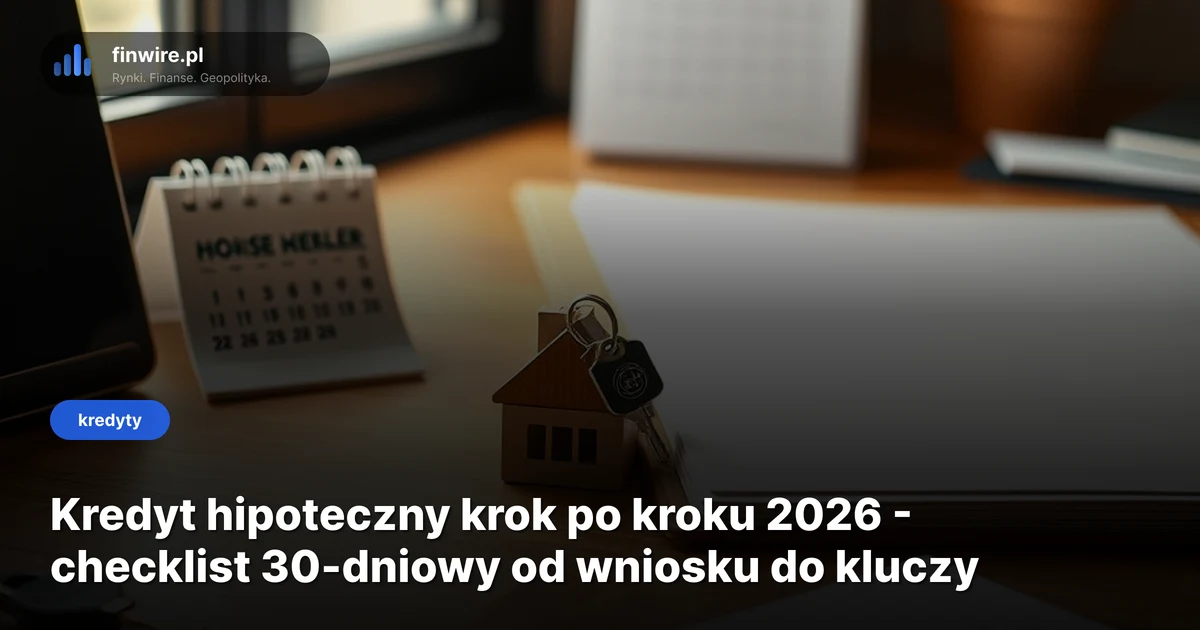 Kredyt hipoteczny krok po kroku 2026 - checklist 30-dniowy od wniosku do kluczy