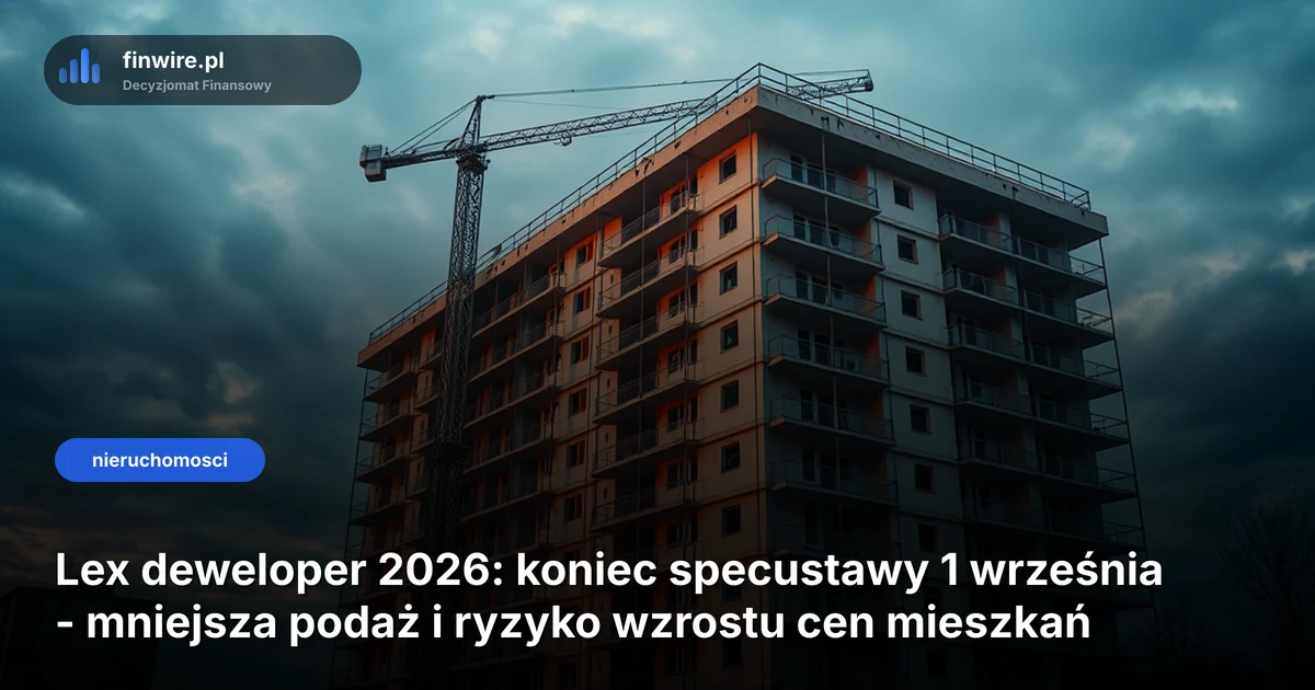 Lex deweloper 2026: koniec specustawy 1 września - mniejsza podaż i ryzyko wzrostu cen mieszkań