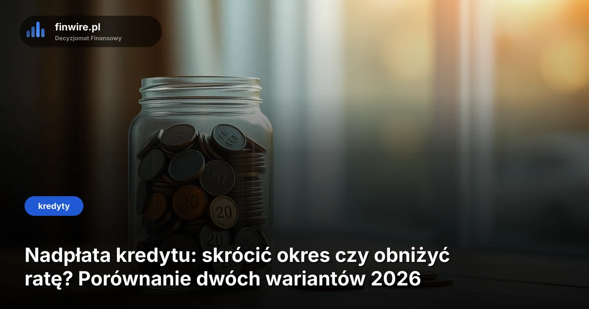 Nadpłata kredytu: skrócić okres czy obniżyć ratę? Porównanie dwóch wariantów 2026