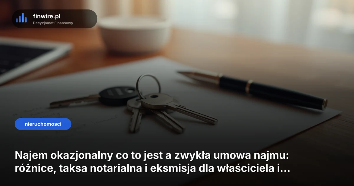 Najem okazjonalny co to jest a zwykła umowa najmu: różnice, taksa notarialna i eksmisja dla właściciela i najemcy