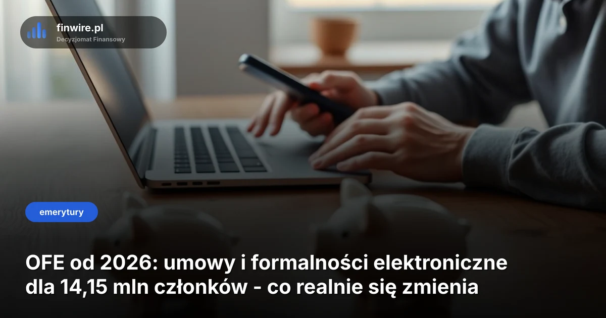 OFE od 2026: umowy i formalności elektroniczne dla 14,15 mln członków - co realnie się zmienia