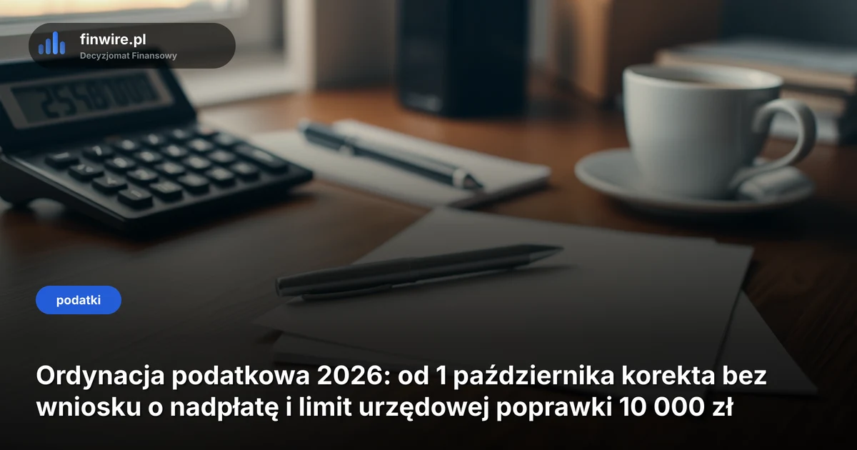Ordynacja podatkowa 2026: od 1 października korekta bez wniosku o nadpłatę i limit urzędowej poprawki 10 000 zł