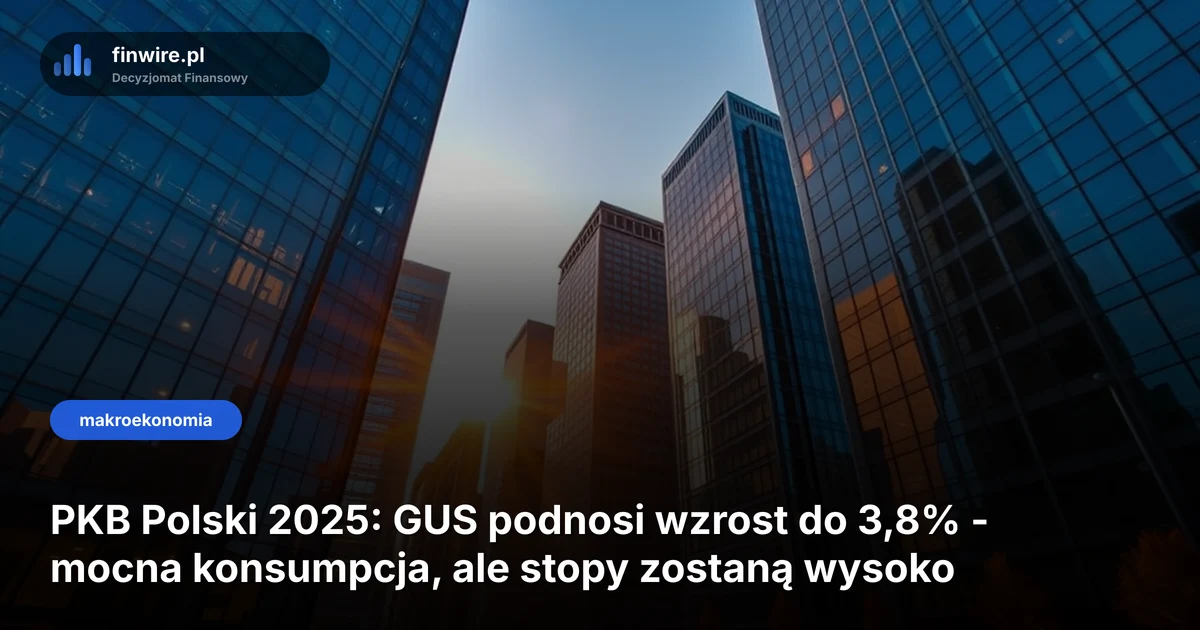 PKB Polski 2025: GUS podnosi wzrost do 3,8% - mocna konsumpcja, ale stopy zostaną wysoko