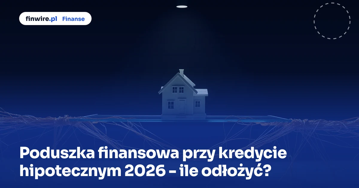 Poduszka finansowa przy kredycie hipotecznym 2026 - ile odłożyć?