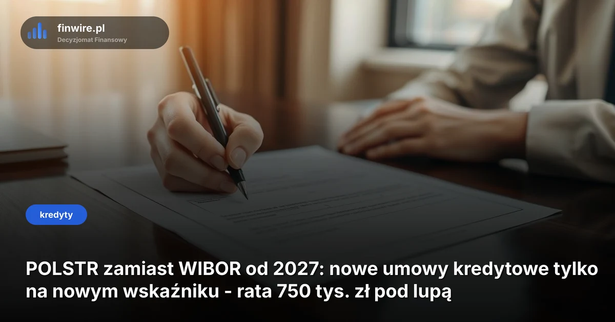 POLSTR zamiast WIBOR od 2027: nowe umowy kredytowe tylko na nowym wskaźniku - rata 750 tys. zł pod lupą