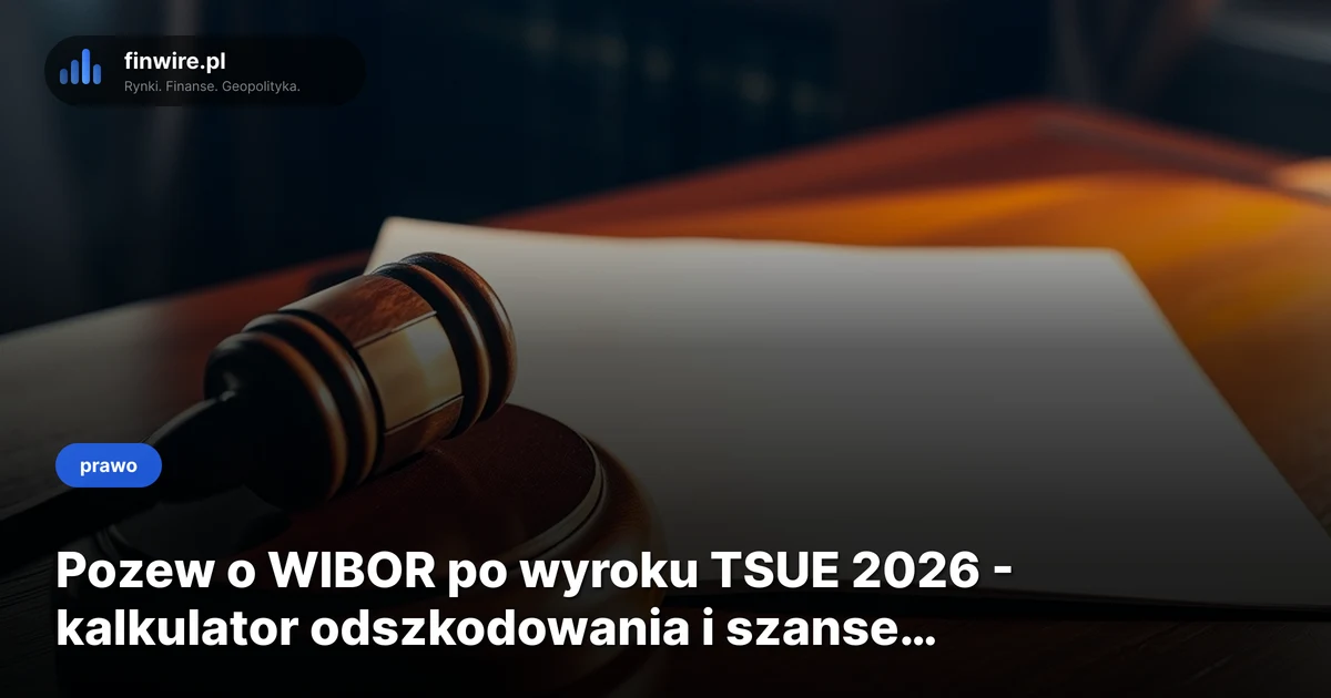 Pozew o WIBOR po wyroku TSUE 2026 - kalkulator odszkodowania i szanse wygranej