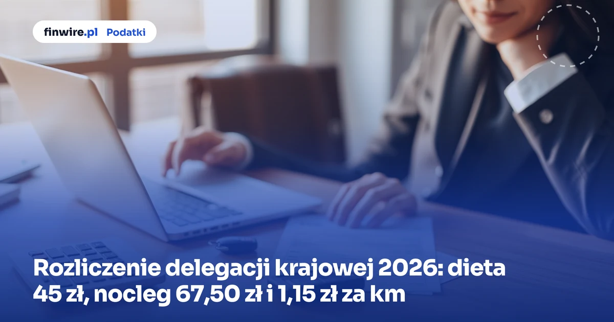 Rozliczenie delegacji krajowej 2026: dieta 45 zł, nocleg 67,50 zł i 1,15 zł za km