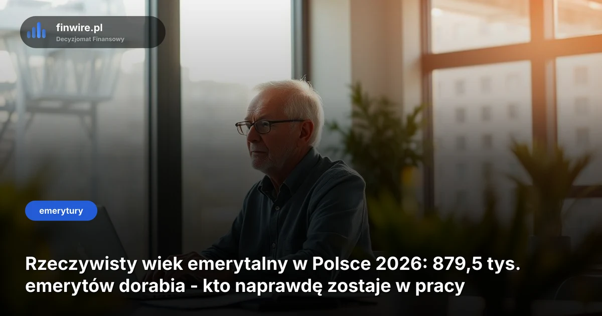Rzeczywisty wiek emerytalny w Polsce 2026: 879,5 tys. emerytów dorabia - kto naprawdę zostaje w pracy