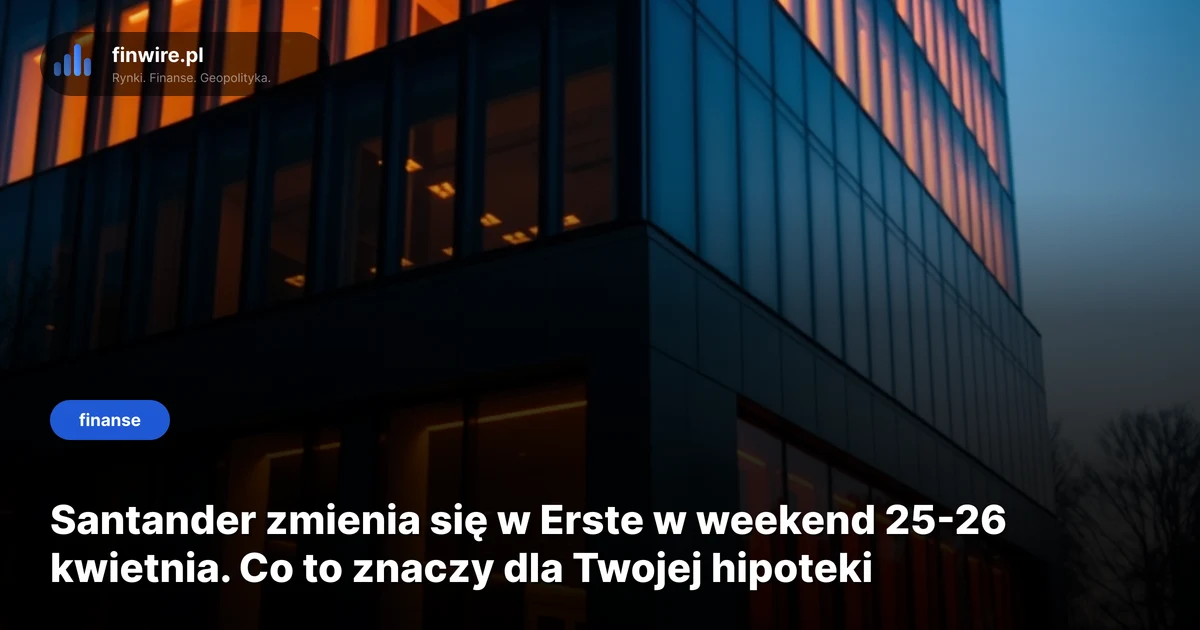 Santander zmienia się w Erste w weekend 25-26 kwietnia. Co to znaczy dla Twojej hipoteki