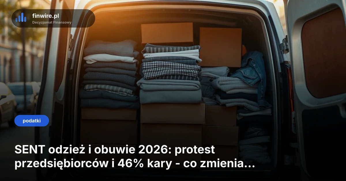 SENT odzież i obuwie 2026: protest przedsiębiorców i 46% kary - co zmienia rozporządzenie z 13 maja?