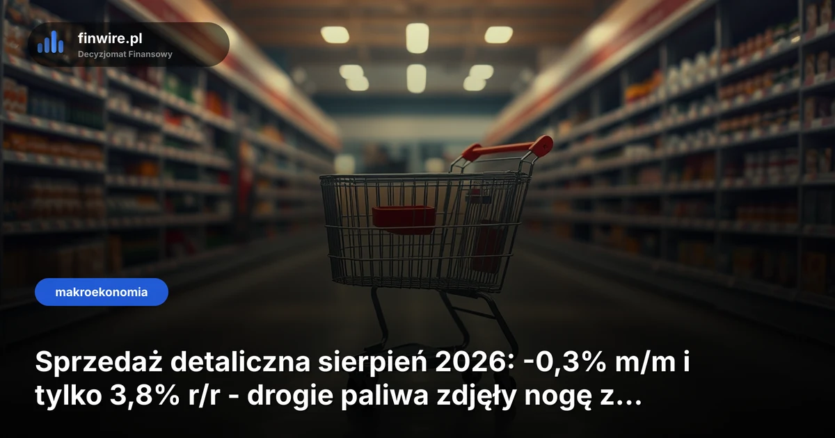 Sprzedaż detaliczna sierpień 2026: -0,3% m/m i tylko 3,8% r/r - drogie paliwa zdjęły nogę z gazu