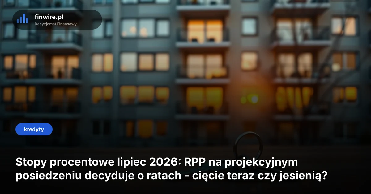 Stopy procentowe lipiec 2026: RPP na projekcyjnym posiedzeniu decyduje o ratach - cięcie teraz czy jesienią?