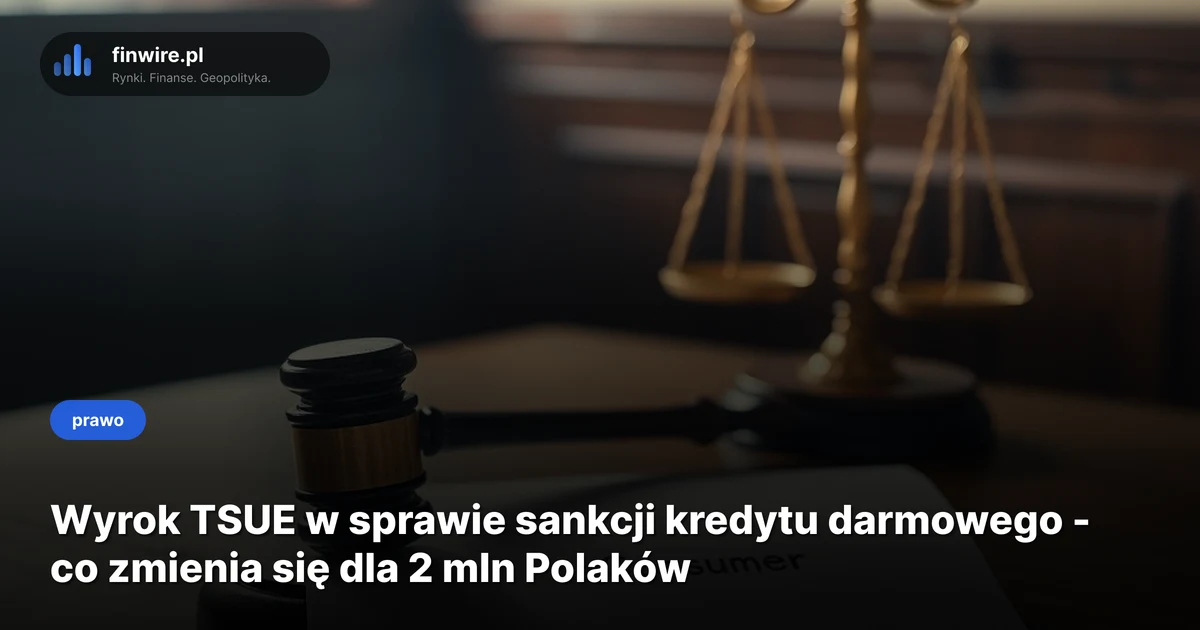 Wyrok TSUE w sprawie sankcji kredytu darmowego - co zmienia się dla 2 mln Polaków