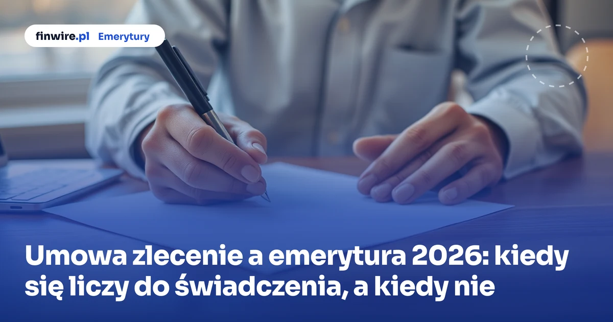 Umowa zlecenie a emerytura 2026: kiedy się liczy do świadczenia, a kiedy nie