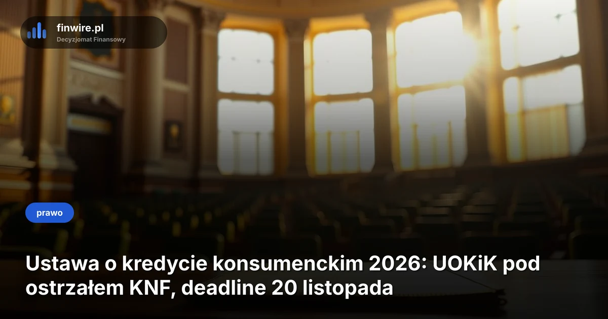 Ustawa o kredycie konsumenckim 2026: UOKiK pod ostrzałem KNF, deadline 20 listopada