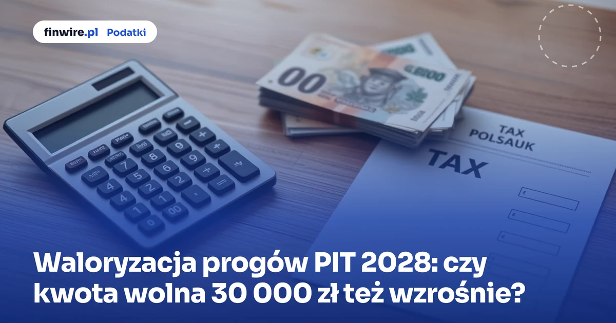 Waloryzacja progów PIT 2028: czy kwota wolna 30 000 zł też wzrośnie?
