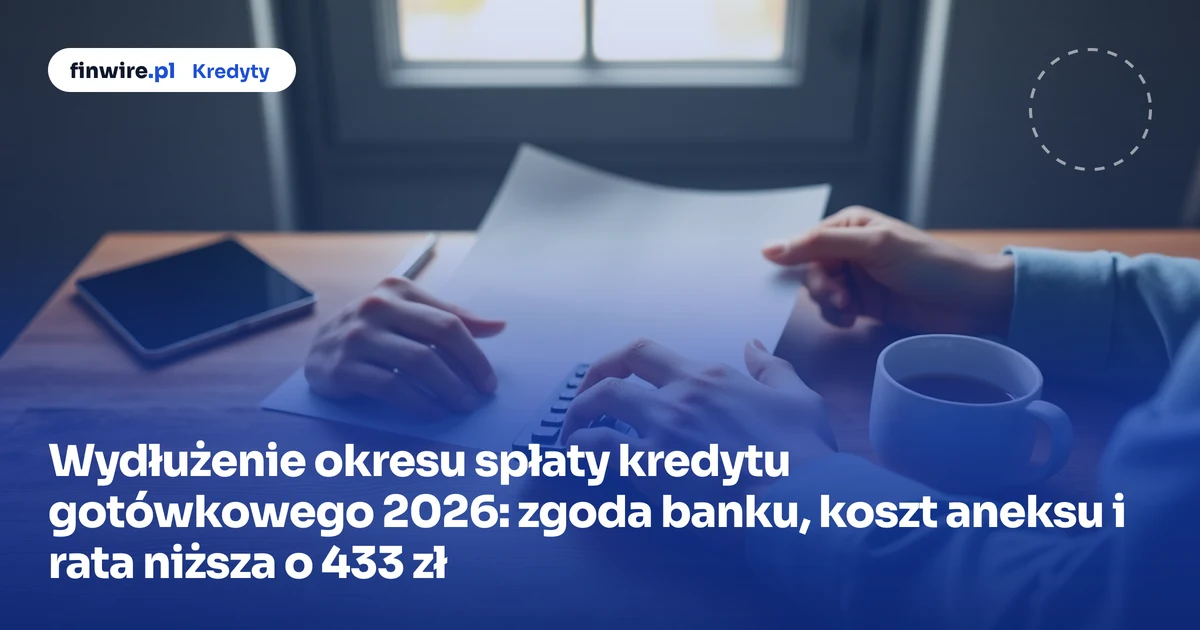 Wydłużenie okresu spłaty kredytu gotówkowego 2026: zgoda banku, koszt aneksu i rata niższa o 433 zł